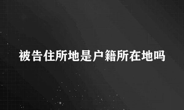 被告住所地是户籍所在地吗