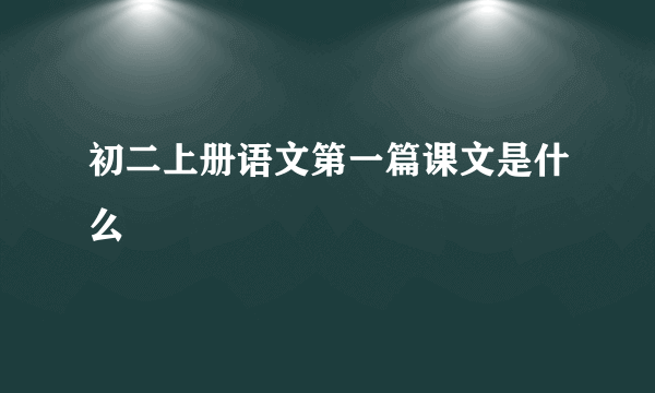 初二上册语文第一篇课文是什么