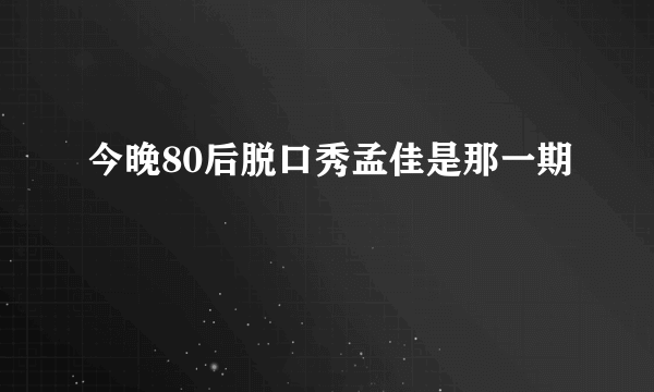 今晚80后脱口秀孟佳是那一期