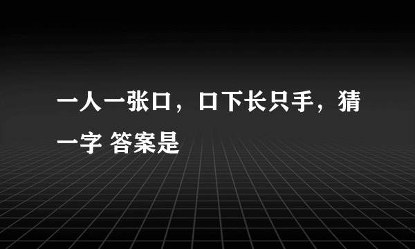 一人一张口，口下长只手，猜一字 答案是