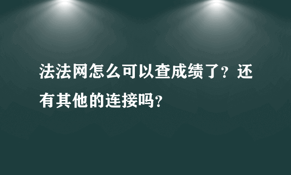 法法网怎么可以查成绩了？还有其他的连接吗？