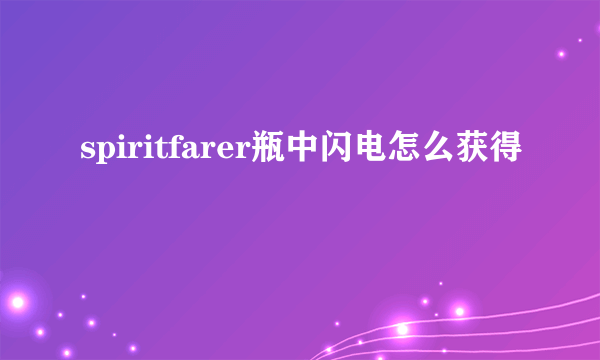 spiritfarer瓶中闪电怎么获得