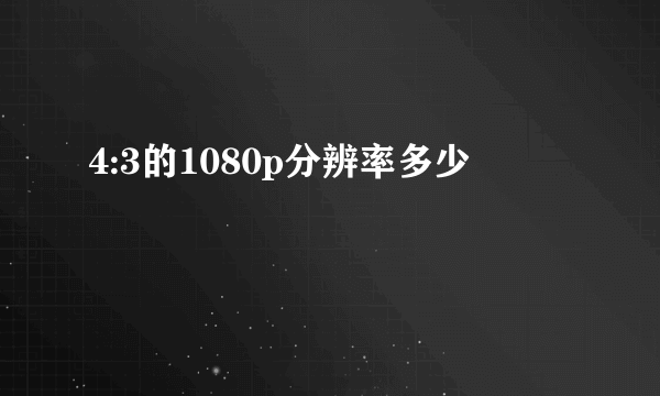 4:3的1080p分辨率多少