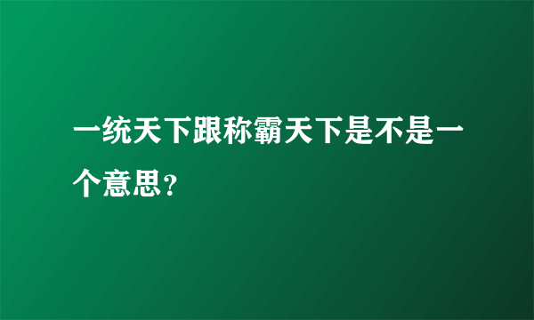 一统天下跟称霸天下是不是一个意思？