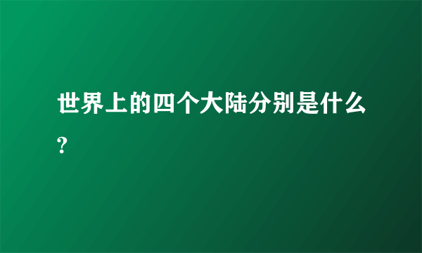 世界上的四个大陆分别是什么?