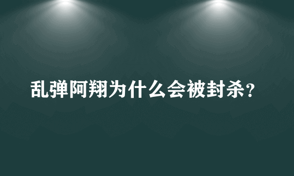 乱弹阿翔为什么会被封杀？