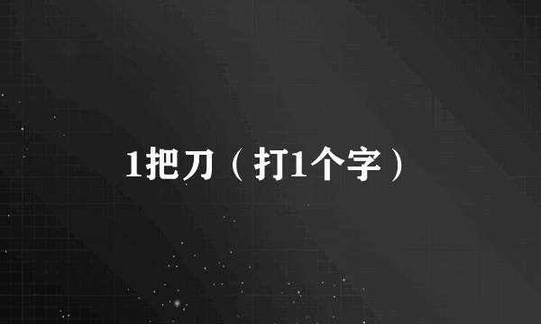 1把刀（打1个字）