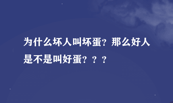 为什么坏人叫坏蛋？那么好人是不是叫好蛋？？？