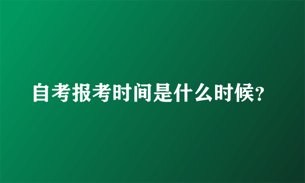 自考报考时间是什么时候？