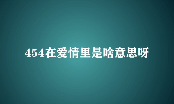 454在爱情里是啥意思呀