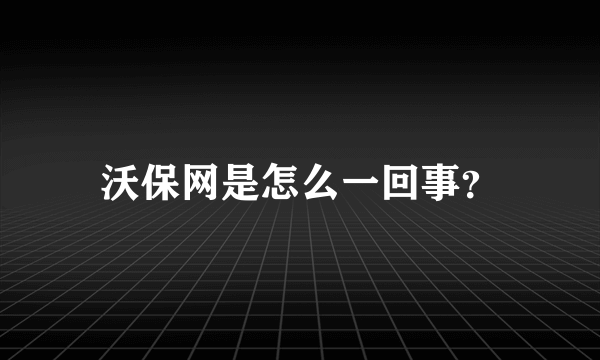 沃保网是怎么一回事？