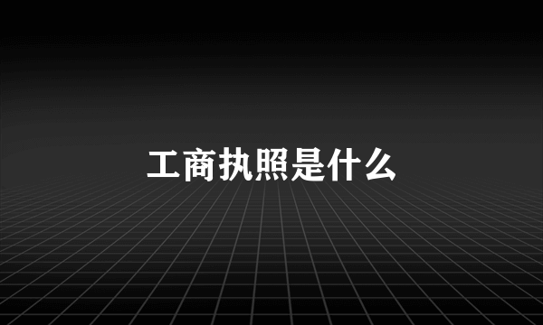 工商执照是什么