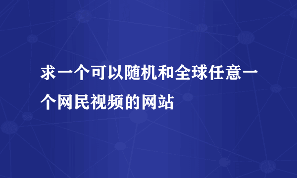 求一个可以随机和全球任意一个网民视频的网站