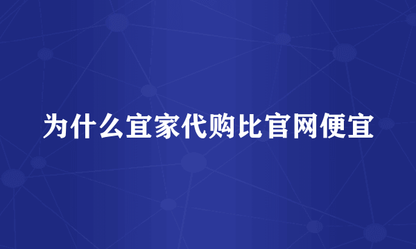 为什么宜家代购比官网便宜