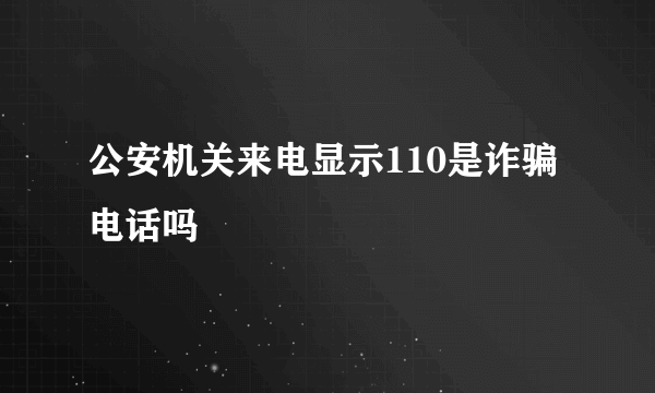 公安机关来电显示110是诈骗电话吗