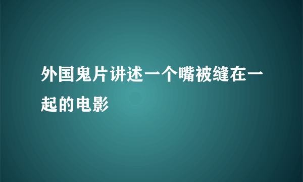 外国鬼片讲述一个嘴被缝在一起的电影