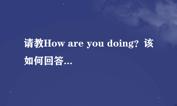 请教How are you doing？该如何回答？谢谢！