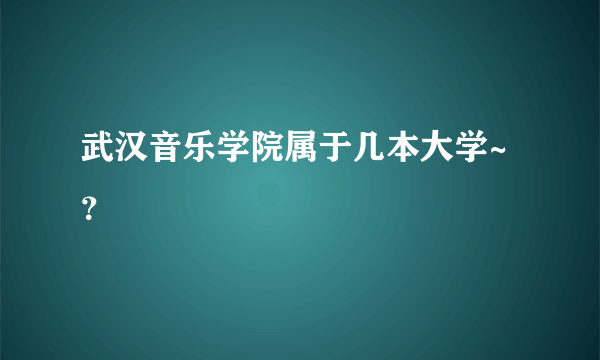 武汉音乐学院属于几本大学~？