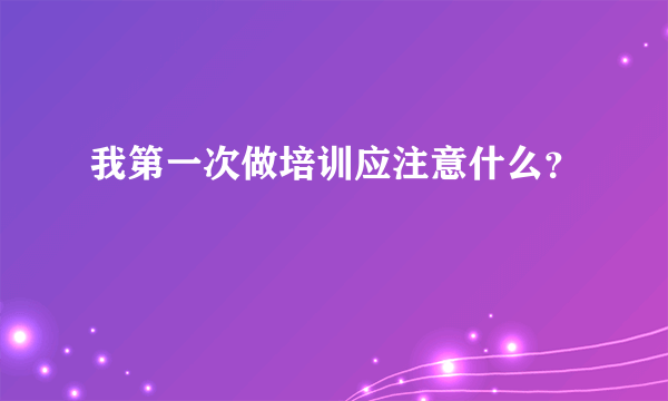 我第一次做培训应注意什么？