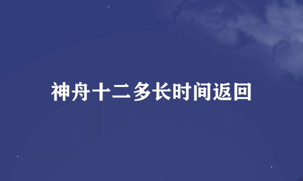 神舟十二多长时间返回