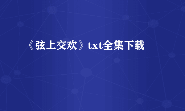 《弦上交欢》txt全集下载