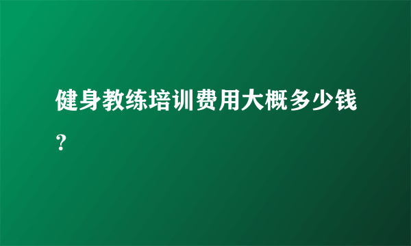 健身教练培训费用大概多少钱？