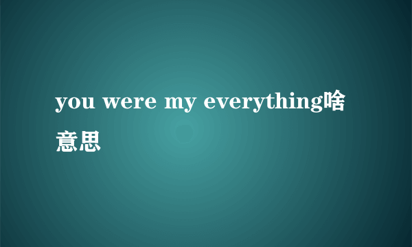 you were my everything啥意思