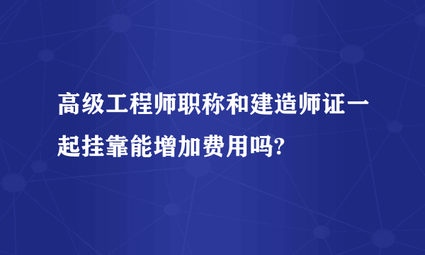 高级工程师职称和建造师证一起挂靠能增加费用吗?