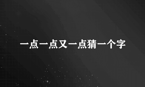 一点一点又一点猜一个字