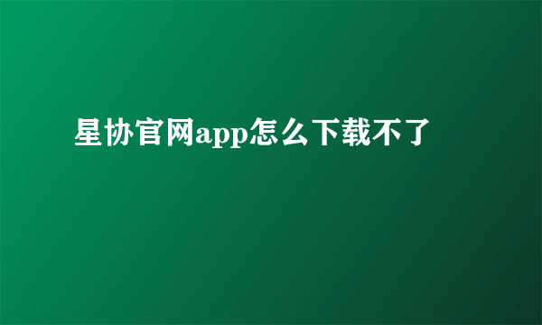 星协官网app怎么下载不了