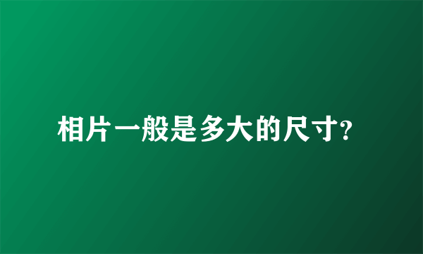 相片一般是多大的尺寸？