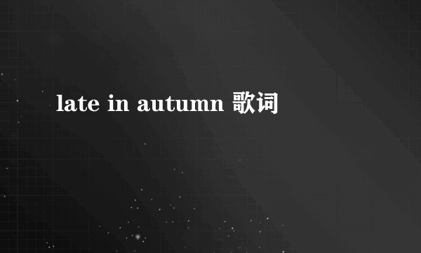 late in autumn 歌词