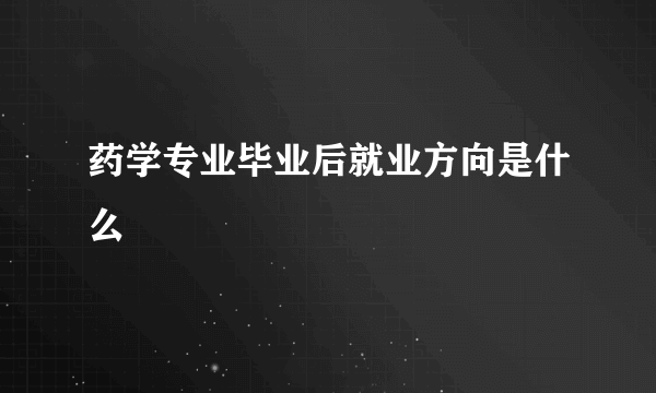 药学专业毕业后就业方向是什么