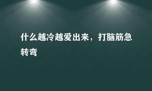 什么越冷越爱出来，打脑筋急转弯