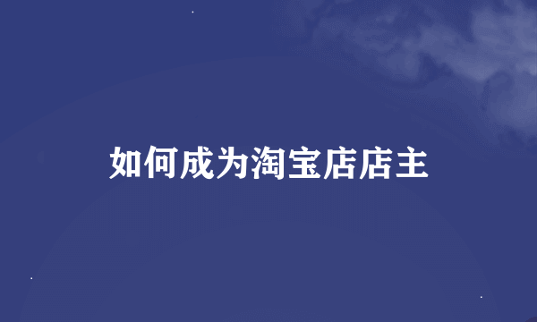 如何成为淘宝店店主