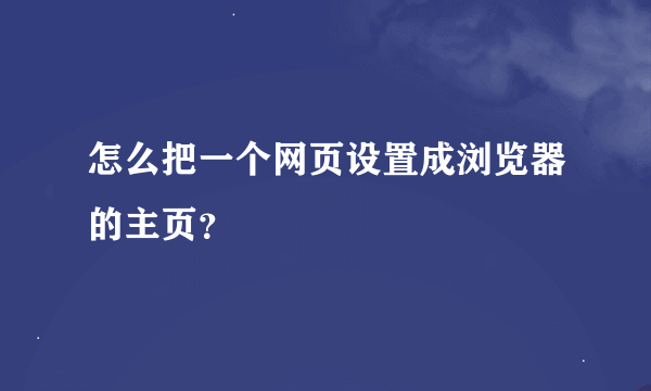 怎么把一个网页设置成浏览器的主页？