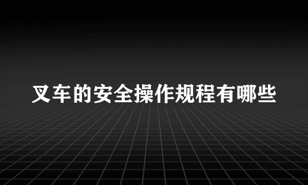 叉车的安全操作规程有哪些