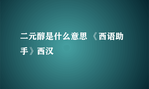 二元醇是什么意思 《西语助手》西汉