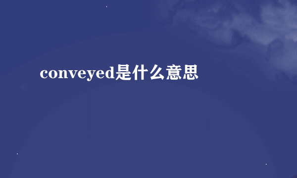 conveyed是什么意思