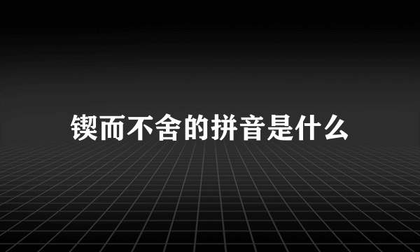 锲而不舍的拼音是什么