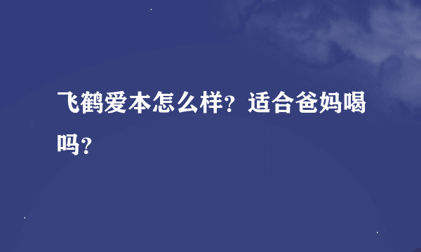 飞鹤爱本怎么样？适合爸妈喝吗？