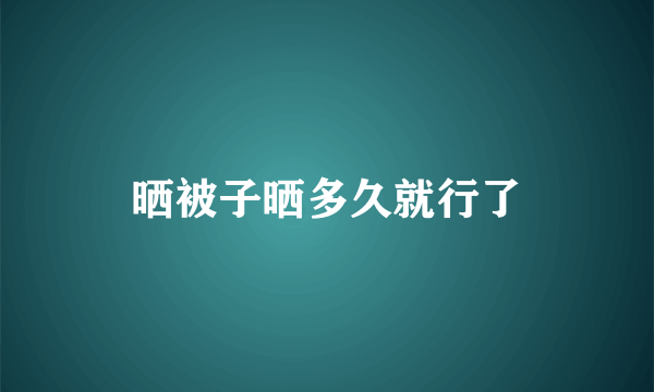 晒被子晒多久就行了