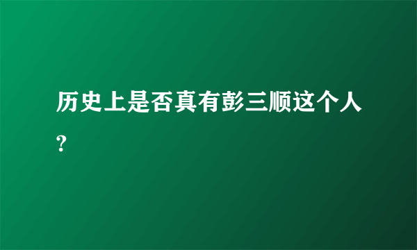 历史上是否真有彭三顺这个人?