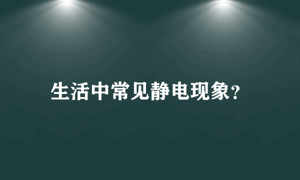 生活中常见静电现象？