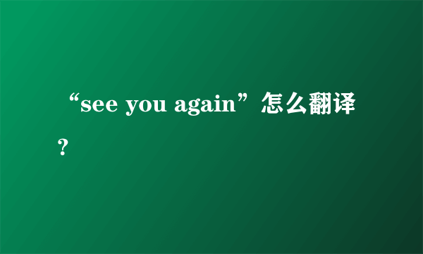 “see you again”怎么翻译？