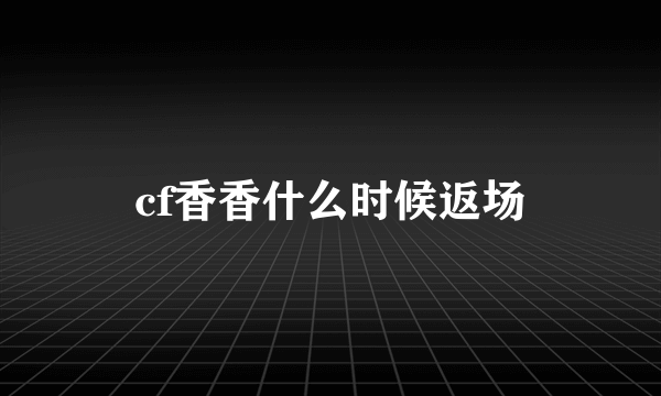 cf香香什么时候返场