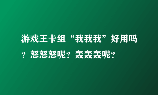 游戏王卡组“我我我”好用吗？怒怒怒呢？轰轰轰呢？