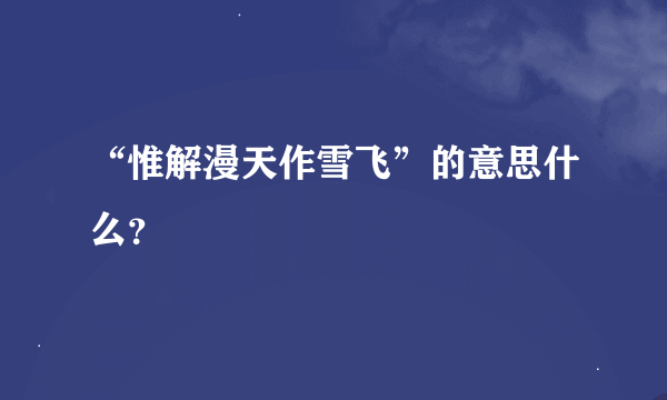 “惟解漫天作雪飞”的意思什么？