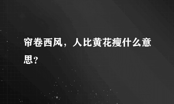 帘卷西风，人比黄花瘦什么意思？