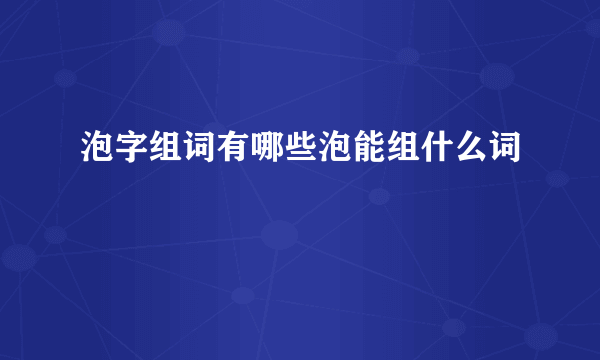 泡字组词有哪些泡能组什么词